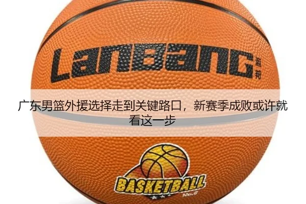 广东男篮外援选择走到关键路口，新赛季成败或许就看这一步